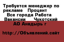 Требуется менеджер по рекламе › Процент ­ 50 - Все города Работа » Вакансии   . Чукотский АО,Анадырь г.